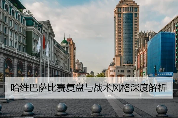 哈维巴萨比赛复盘与战术风格深度解析