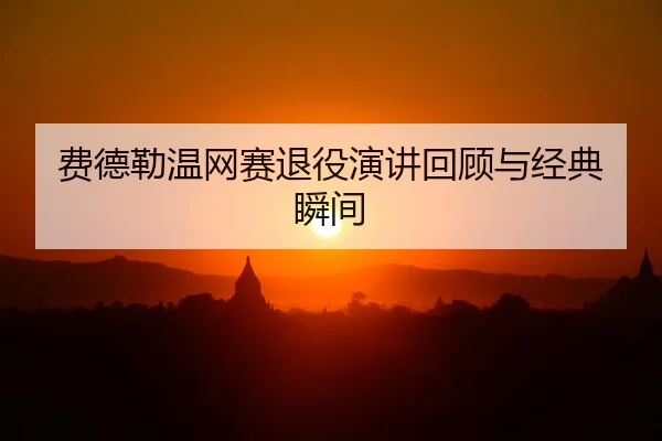 费德勒温网赛退役演讲回顾与经典瞬间