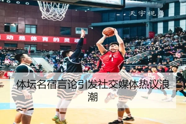 体坛名宿言论引发社交媒体热议浪潮
