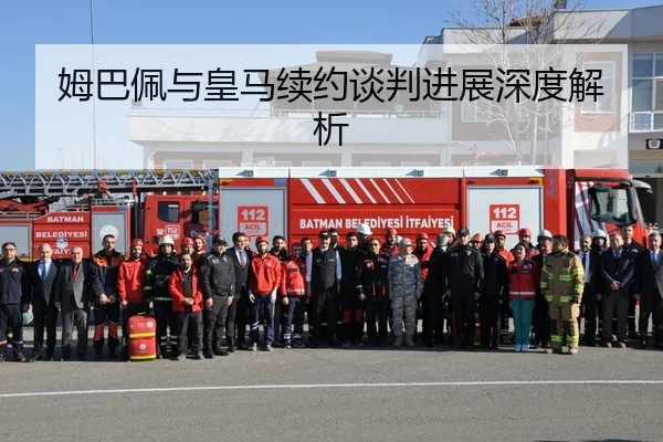 姆巴佩与皇马续约谈判进展深度解析